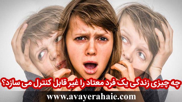 چه چیزی زندگی یک فرد معتاد را غیر قابل کنترل می سازد؟