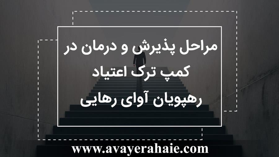 مراحل پذیرش و درمان در کمپ ترک اعتیاد رهپویان آوای رهایی